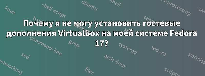 Почему я не могу установить гостевые дополнения VirtualBox на моей системе Fedora 17?