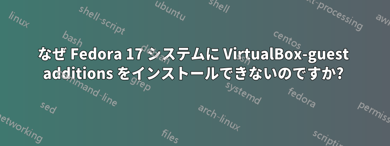 なぜ Fedora 17 システムに VirtualBox-guest additions をインストールできないのですか?