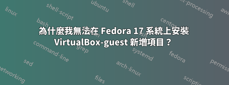 為什麼我無法在 Fedora 17 系統上安裝 VirtualBox-guest 新增項目？