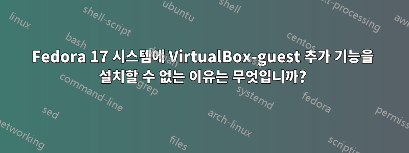 Fedora 17 시스템에 VirtualBox-guest 추가 기능을 설치할 수 없는 이유는 무엇입니까?