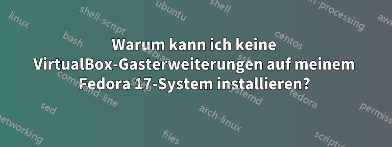 Warum kann ich keine VirtualBox-Gasterweiterungen auf meinem Fedora 17-System installieren?