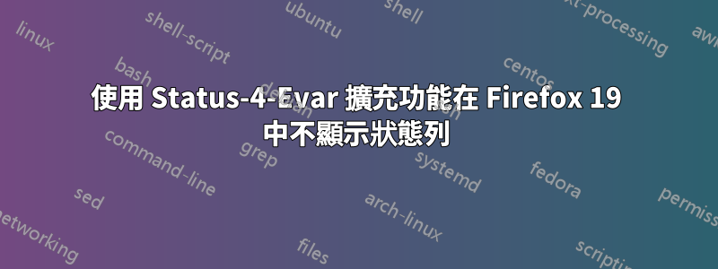 使用 Status-4-Evar 擴充功能在 Firefox 19 中不顯示狀態列