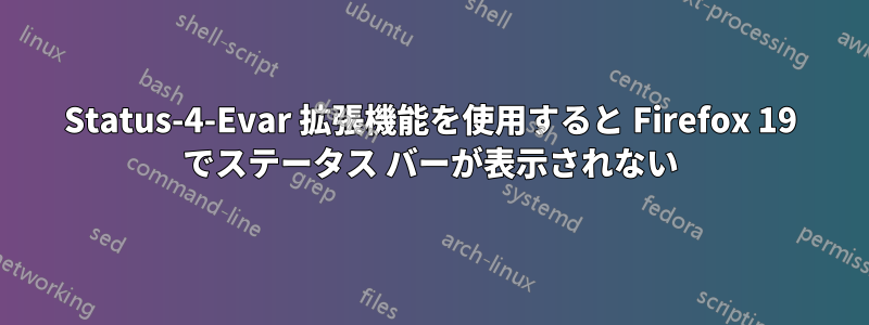 Status-4-Evar 拡張機能を使用すると Firefox 19 でステータス バーが表示されない