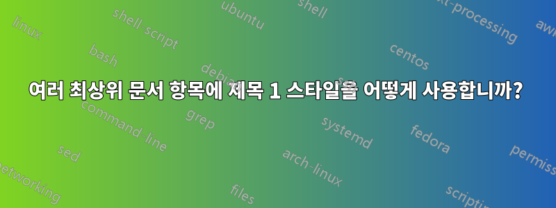 여러 최상위 문서 항목에 제목 1 스타일을 어떻게 사용합니까?