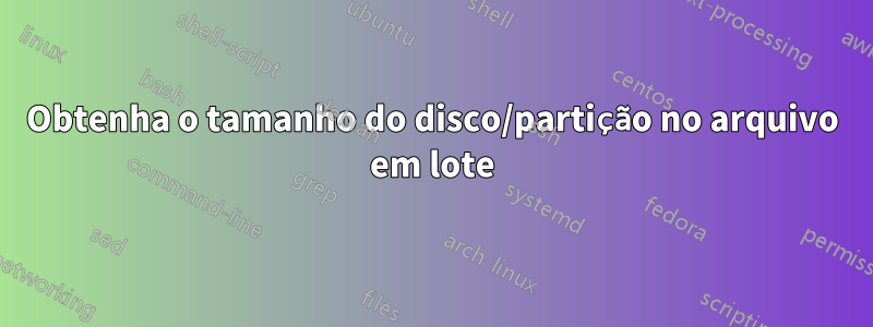 Obtenha o tamanho do disco/partição no arquivo em lote