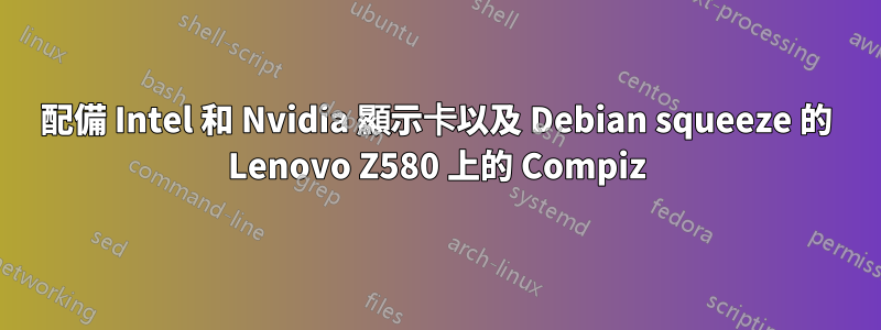 配備 Intel 和 Nvidia 顯示卡以及 Debian squeeze 的 Lenovo Z580 上的 Compiz