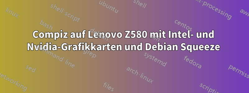 Compiz auf Lenovo Z580 mit Intel- und Nvidia-Grafikkarten und Debian Squeeze