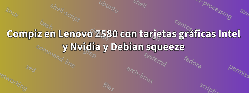 Compiz en Lenovo Z580 con tarjetas gráficas Intel y Nvidia y Debian squeeze