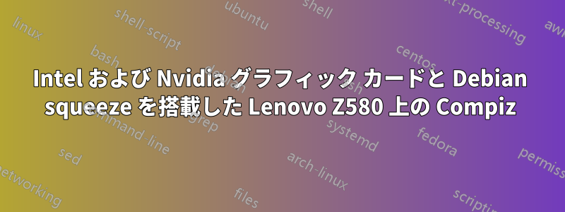 Intel および Nvidia グラフィック カードと Debian squeeze を搭載した Lenovo Z580 上の Compiz