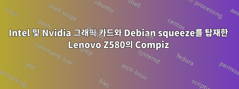 Intel 및 Nvidia 그래픽 카드와 Debian squeeze를 탑재한 Lenovo Z580의 Compiz