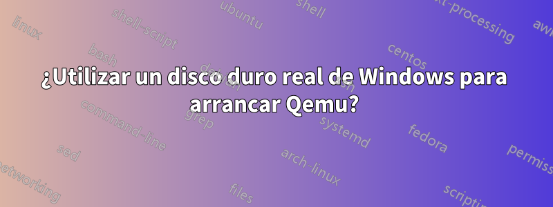 ¿Utilizar un disco duro real de Windows para arrancar Qemu?