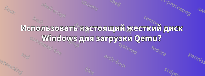 Использовать настоящий жесткий диск Windows для загрузки Qemu?