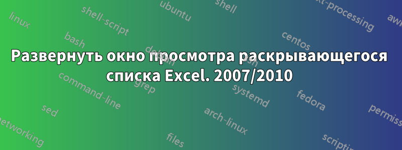 Развернуть окно просмотра раскрывающегося списка Excel. 2007/2010