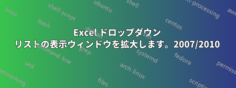 Excel ドロップダウン リストの表示ウィンドウを拡大します。2007/2010