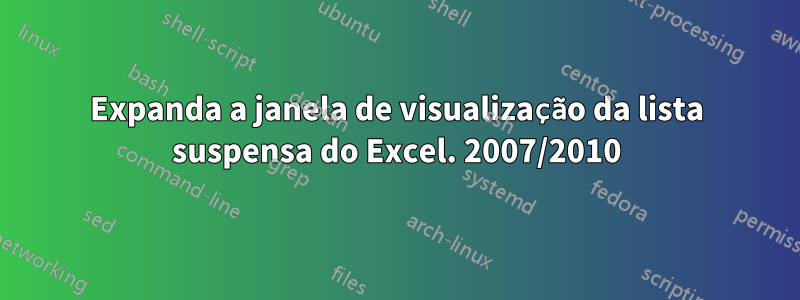 Expanda a janela de visualização da lista suspensa do Excel. 2007/2010