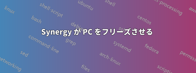 Synergy が PC をフリーズさせる