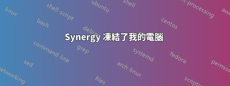 Synergy 凍結了我的電腦