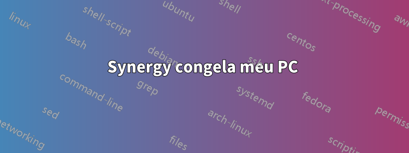 Synergy congela meu PC