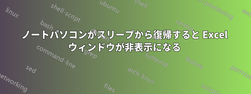 ノートパソコンがスリープから復帰すると Excel ウィンドウが非表示になる