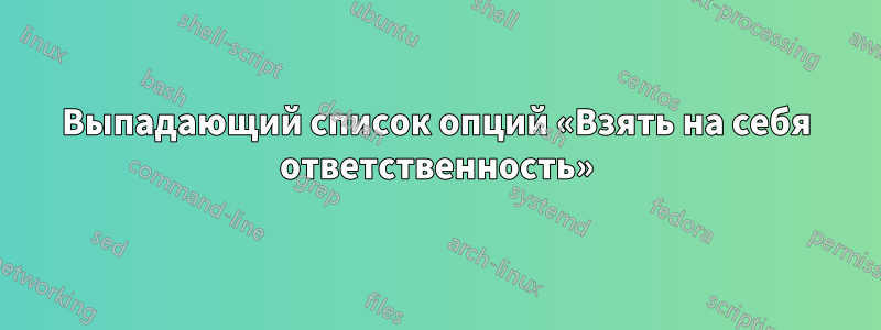 Выпадающий список опций «Взять на себя ответственность»