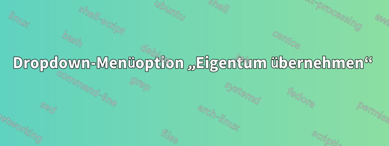 Dropdown-Menüoption „Eigentum übernehmen“