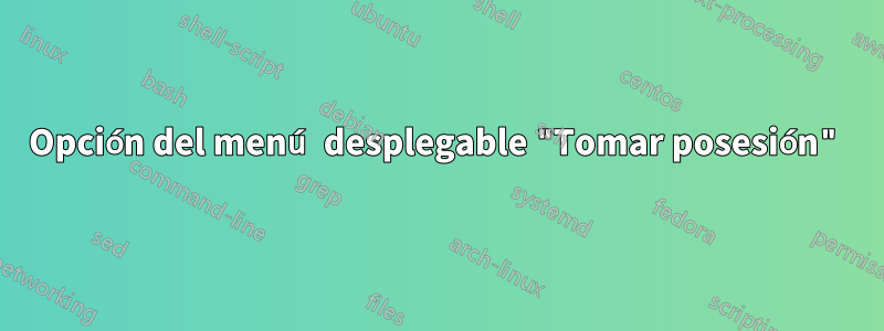 Opción del menú desplegable "Tomar posesión"