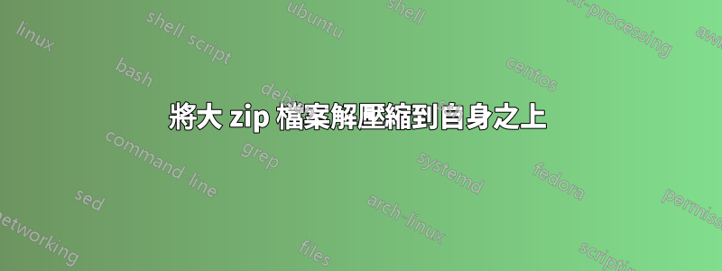 將大 zip 檔案解壓縮到自身之上