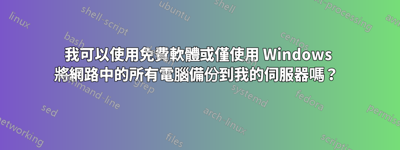 我可以使用免費軟體或僅使用 Windows 將網路中的所有電腦備份到我的伺服器嗎？ 