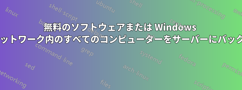 無料のソフトウェアまたは Windows のみを使用して、ネットワーク内のすべてのコンピューターをサーバーにバックアップできますか? 