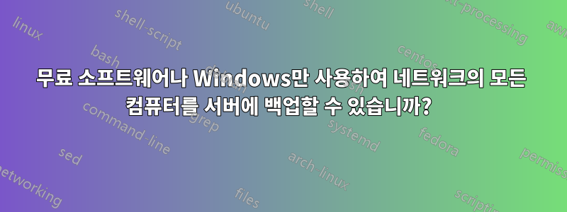 무료 소프트웨어나 Windows만 사용하여 네트워크의 모든 컴퓨터를 서버에 백업할 수 있습니까? 