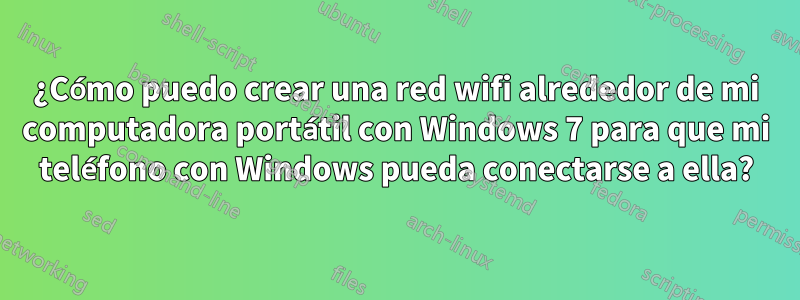 ¿Cómo puedo crear una red wifi alrededor de mi computadora portátil con Windows 7 para que mi teléfono con Windows pueda conectarse a ella?