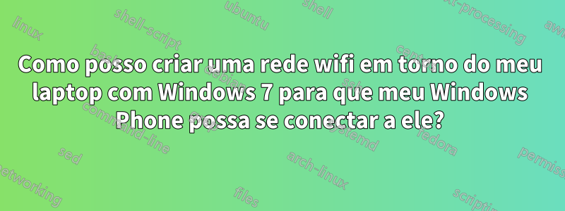 Como posso criar uma rede wifi em torno do meu laptop com Windows 7 para que meu Windows Phone possa se conectar a ele?