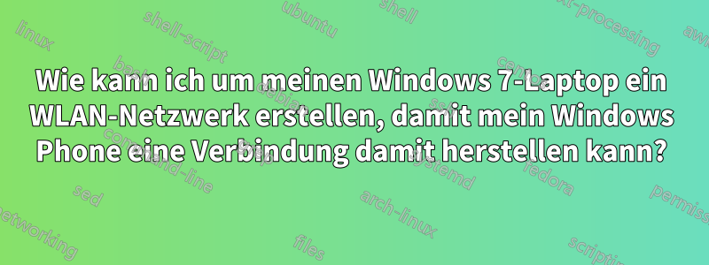 Wie kann ich um meinen Windows 7-Laptop ein WLAN-Netzwerk erstellen, damit mein Windows Phone eine Verbindung damit herstellen kann?