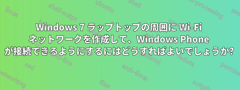 Windows 7 ラップトップの周囲に Wi-Fi ネットワークを作成して、Windows Phone が接続できるようにするにはどうすればよいでしょうか?