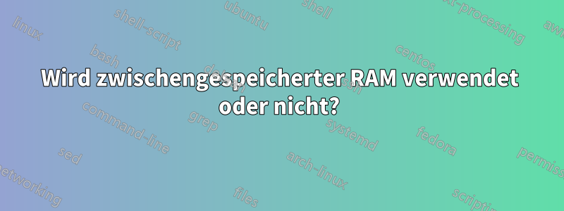 Wird zwischengespeicherter RAM verwendet oder nicht?