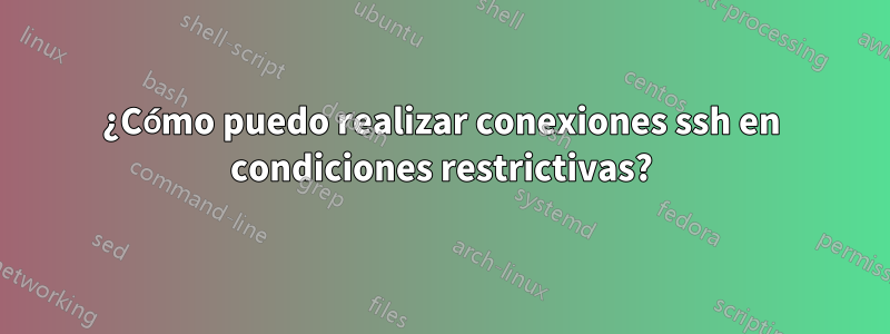 ¿Cómo puedo realizar conexiones ssh en condiciones restrictivas?