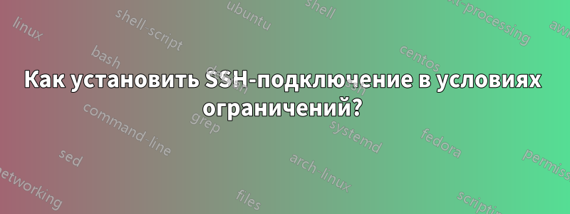 Как установить SSH-подключение в условиях ограничений?