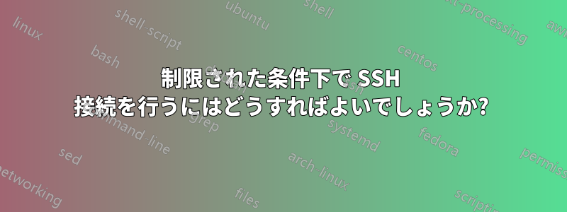 制限された条件下で SSH 接続を行うにはどうすればよいでしょうか?