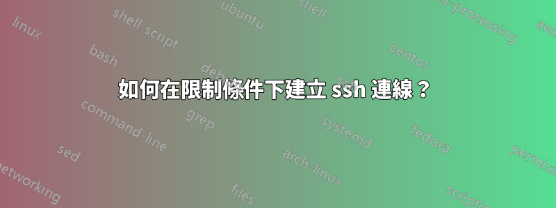 如何在限制條件下建立 ssh 連線？