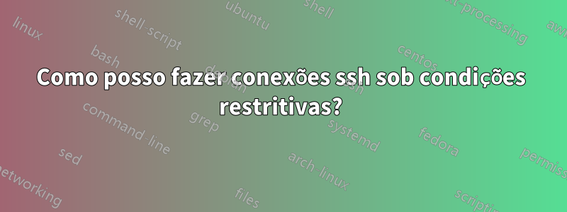 Como posso fazer conexões ssh sob condições restritivas?