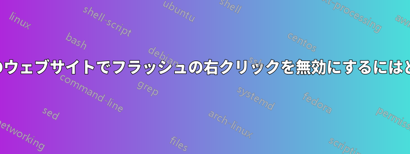 ユーザーとして、特定のウェブサイトでフラッシュの右クリックを無効にするにはどうすればいいですか？