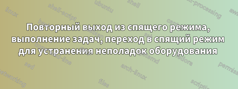 Повторный выход из спящего режима, выполнение задач, переход в спящий режим для устранения неполадок оборудования