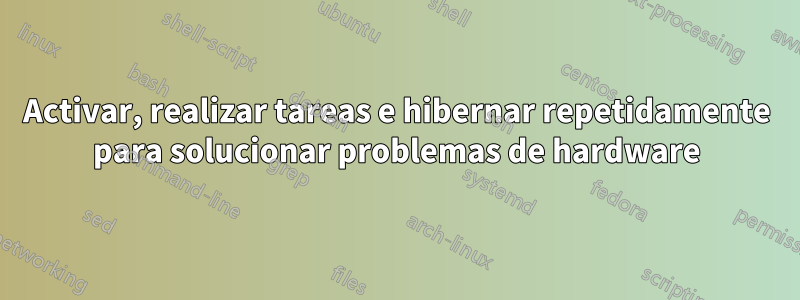 Activar, realizar tareas e hibernar repetidamente para solucionar problemas de hardware