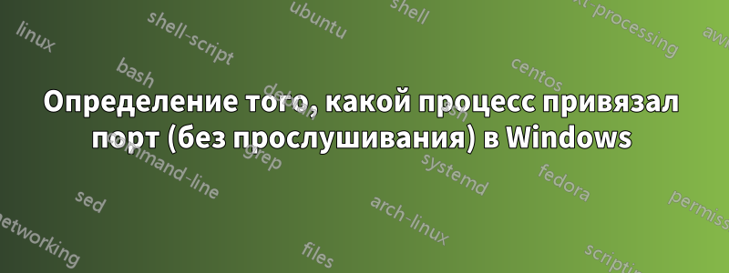 Определение того, какой процесс привязал порт (без прослушивания) в Windows