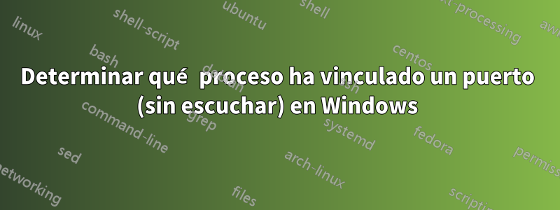 Determinar qué proceso ha vinculado un puerto (sin escuchar) en Windows