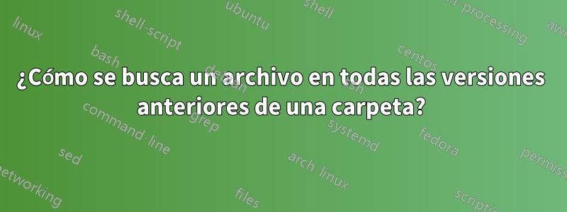 ¿Cómo se busca un archivo en todas las versiones anteriores de una carpeta?