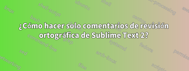 ¿Cómo hacer solo comentarios de revisión ortográfica de Sublime Text 2?