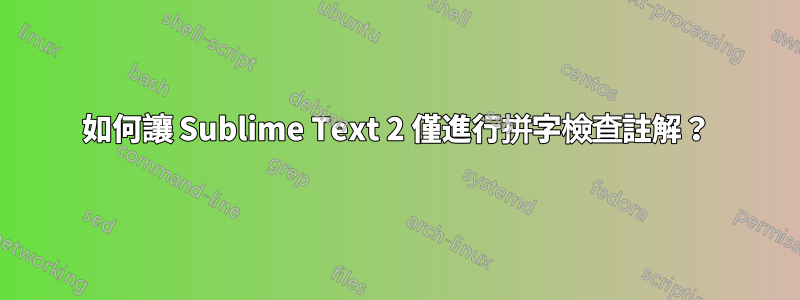 如何讓 Sublime Text 2 僅進行拼字檢查註解？