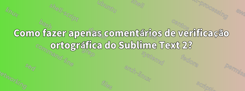 Como fazer apenas comentários de verificação ortográfica do Sublime Text 2?