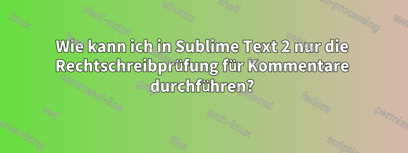 Wie kann ich in Sublime Text 2 nur die Rechtschreibprüfung für Kommentare durchführen?